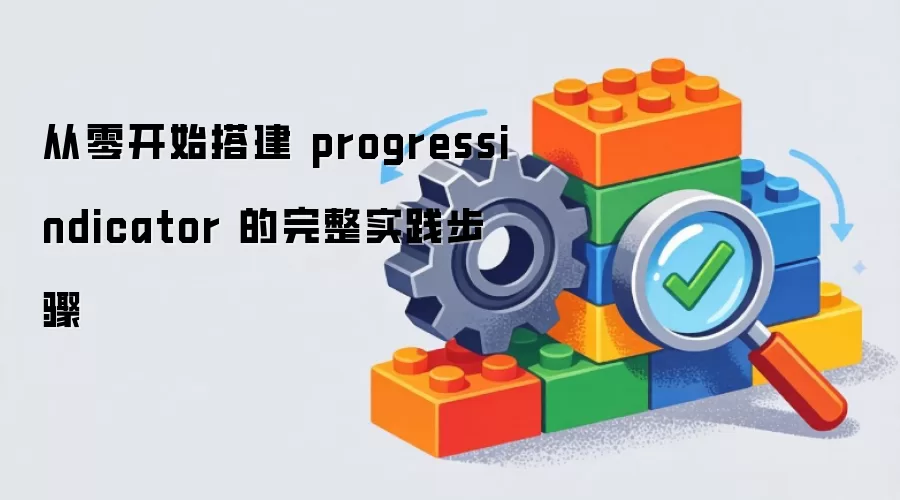 从零开始搭建 progressindicator 的完整实践步骤