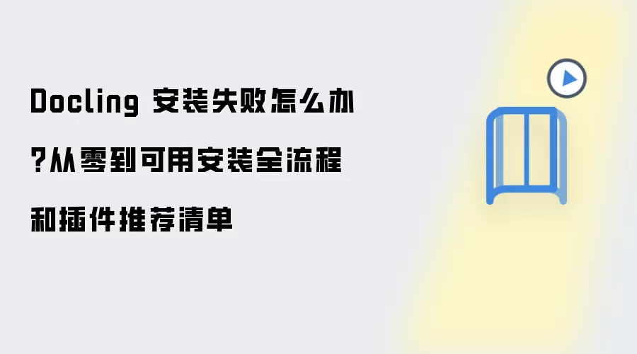 Docling 安装失败怎么办?从零到可用安装全流程和插件推荐清单