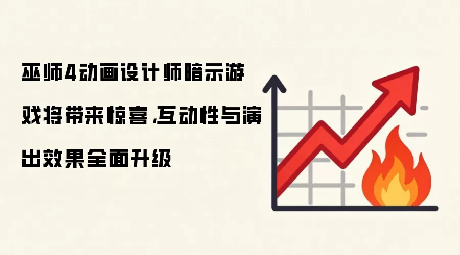 巫师4动画设计师暗示游戏将带来惊喜,互动性与演出效果全面升级
