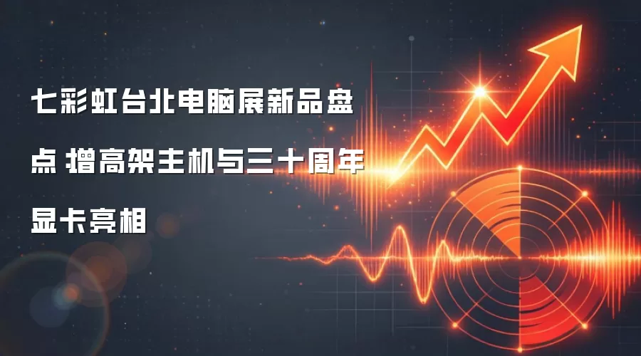 七彩虹台北电脑展新品盘点:增高架主机与三十周年显卡亮相