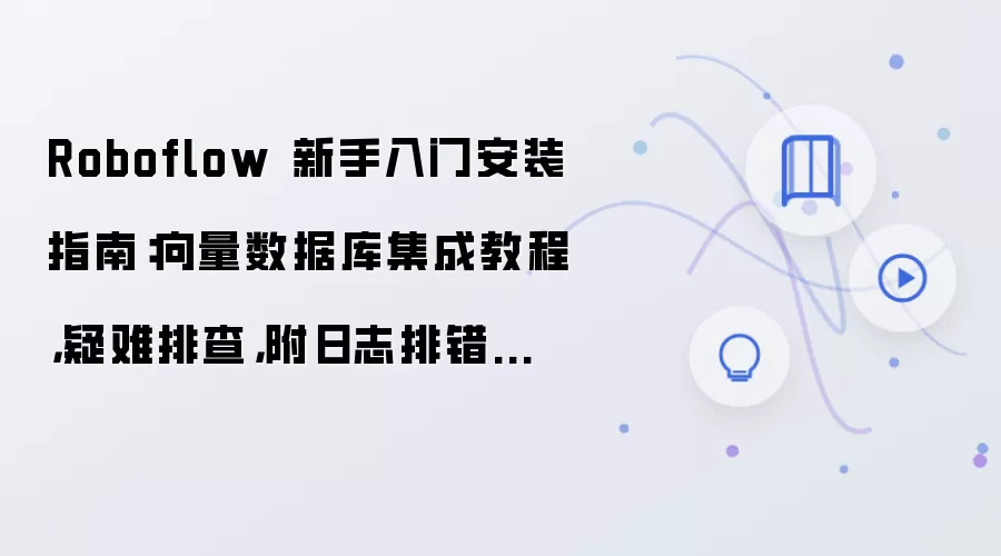 Roboflow 新手入门安装指南:向量数据库集成教程,疑难排查,附日志排错方法