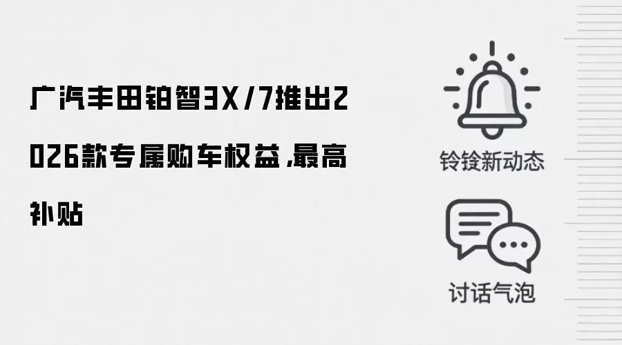广汽丰田铂智3X/7推出2026款专属购车权益,最高补贴