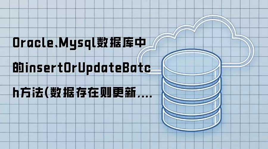 Oracle、Mysql数据库中的insertOrUpdateBatch方法(数据存在则更新,不存在则插入方法)