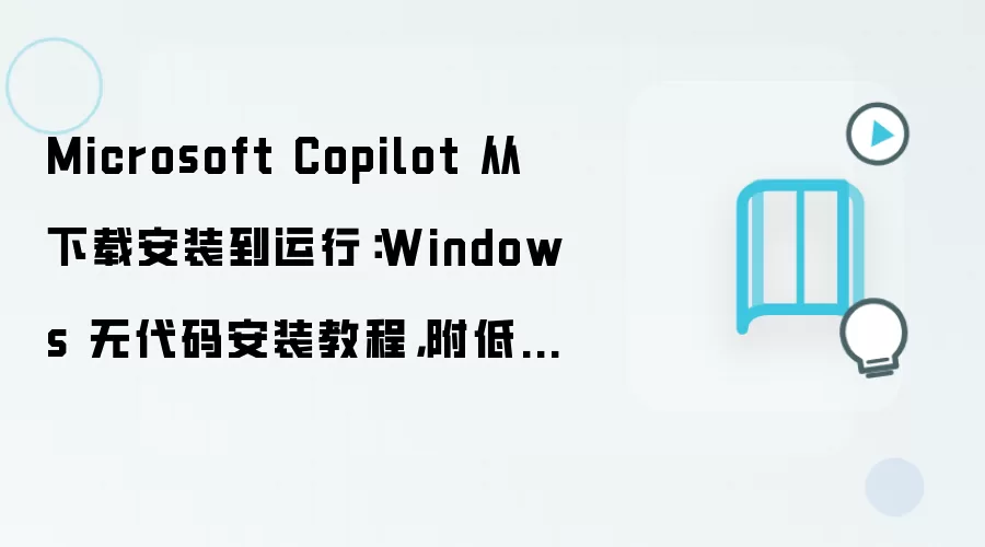 Microsoft Copilot 从下载安装到运行:Windows 无代码安装教程,附低内存优化技巧