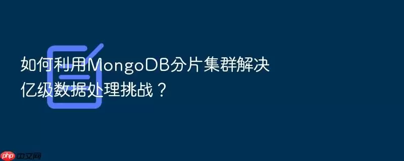 如何利用MongoDB分片集群解决亿级数据处理挑战?