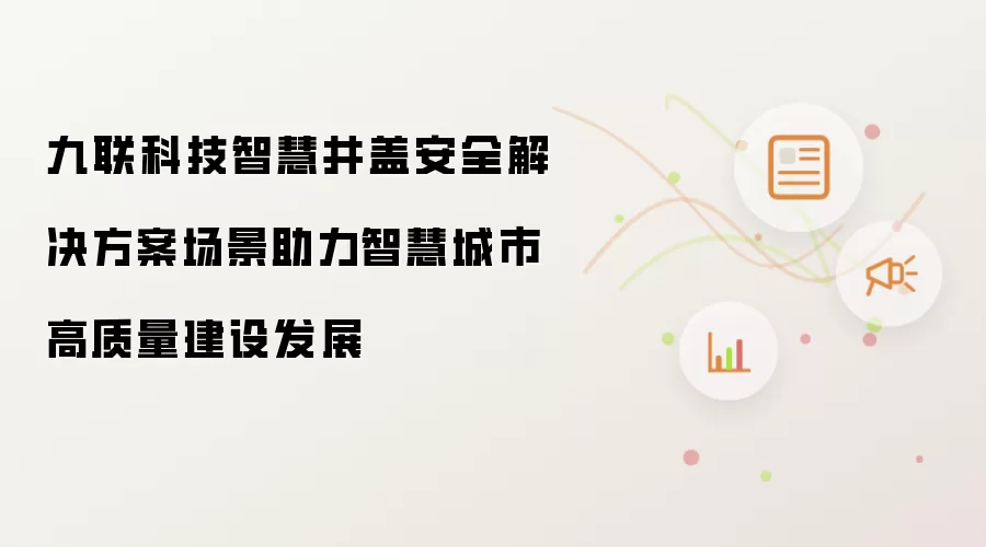 九联科技智慧井盖安全解决方案场景助力智慧城市高质量建设发展