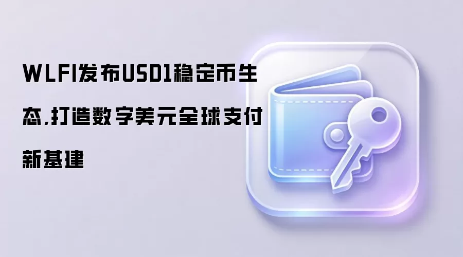 WLFI发布USD1稳定币生态,打造数字美元全球支付新基建