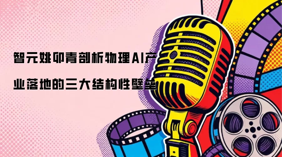 智元姚卯青剖析物理AI产业落地的三大结构性壁垒
