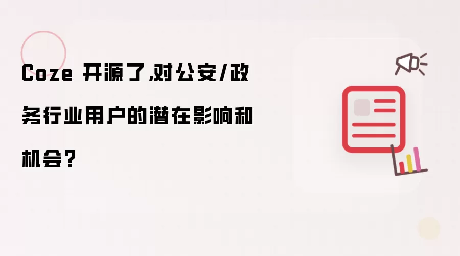Coze 开源了,对公安/政务行业用户的潜在影响和机会?
