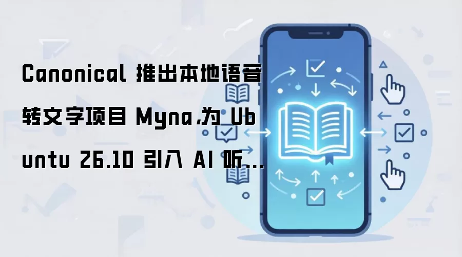 Canonical 推出本地语音转文字项目 Myna,为 Ubuntu 26.10 引入 AI 听写功能