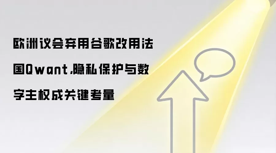 欧洲议会弃用谷歌改用法国Qwant,隐私保护与数字主权成关键考量