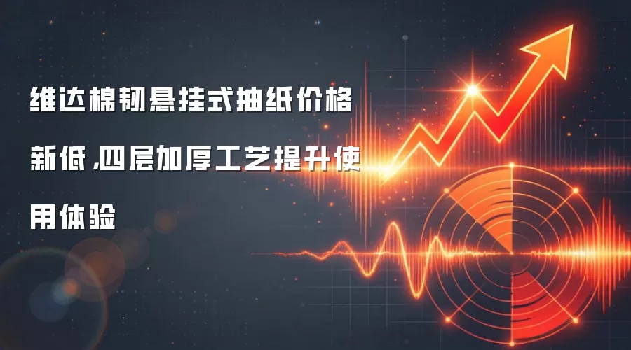 维达棉韧悬挂式抽纸价格新低,四层加厚工艺提升使用体验
