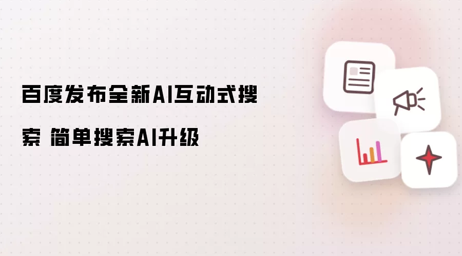 百度发布全新AI互动式搜索 简单搜索AI升级