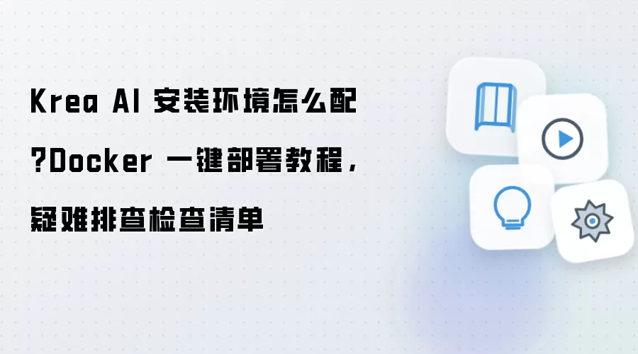 Krea AI 安装环境怎么配?Docker 一键部署教程,疑难排查检查清单