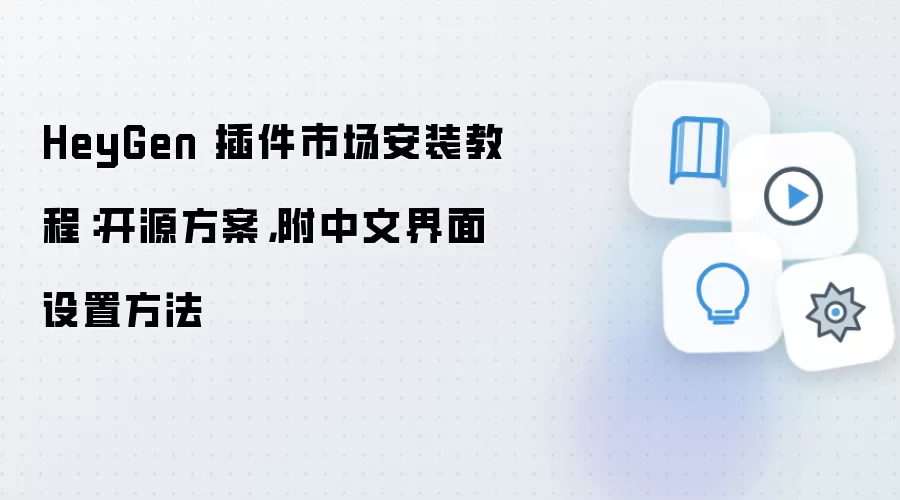 HeyGen 插件市场安装教程:开源方案,附中文界面设置方法
