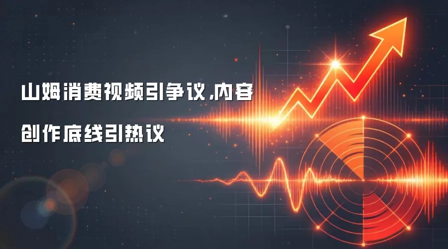 山姆消费视频引争议,内容创作底线引热议