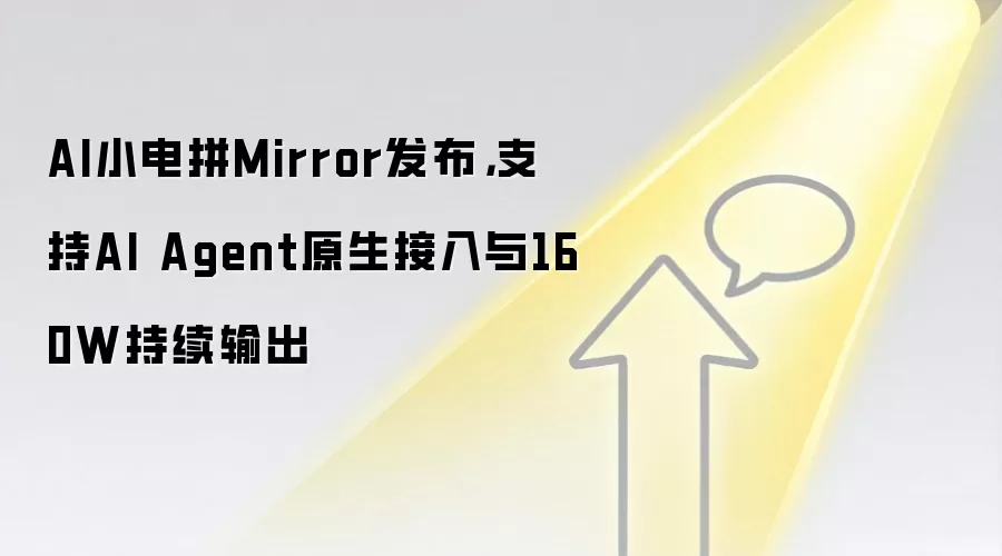 AI小电拼Mirror发布,支持AI Agent原生接入与160W持续输出