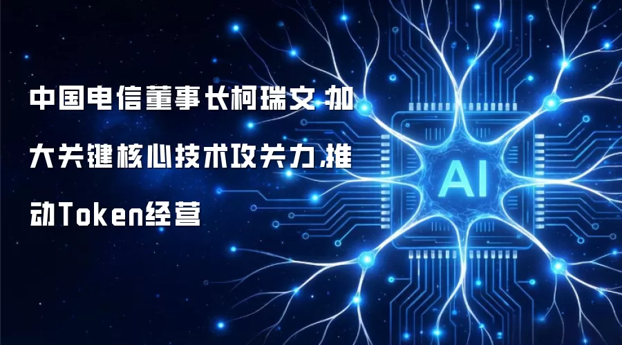 中国电信董事长柯瑞文:加大关键核心技术攻关力,推动Token经营