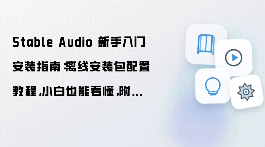 Stable Audio 新手入门安装指南:离线安装包配置教程,小白也能看懂,附配置参数和测试方法