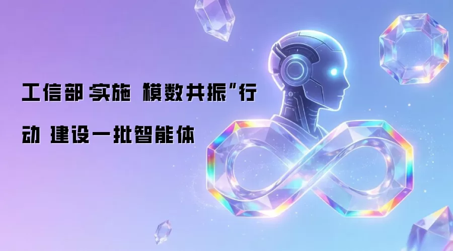 工信部:实施“模数共振”行动 建设一批智能体