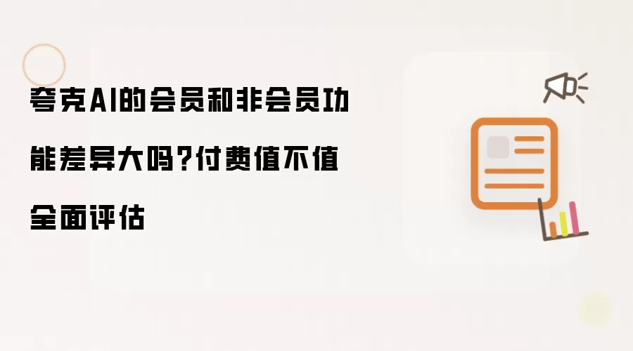 夸克AI的会员和非会员功能差异大吗?付费值不值全面评估