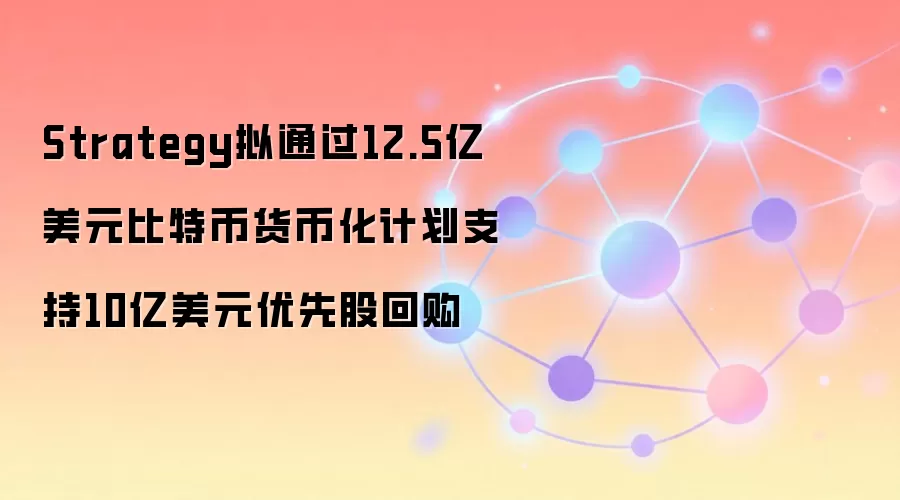 Strategy拟通过12.5亿美元比特币货币化计划支持10亿美元优先股回购