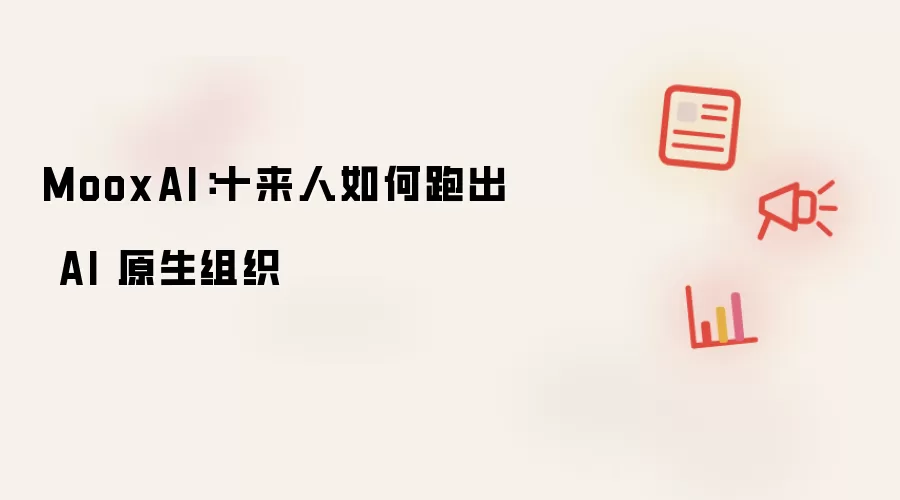 MooxAI:十来人如何跑出AI原生组织