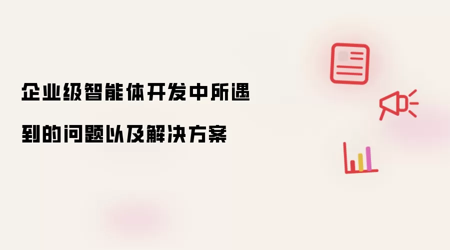 企业级智能体开发中所遇到的问题以及解决方案