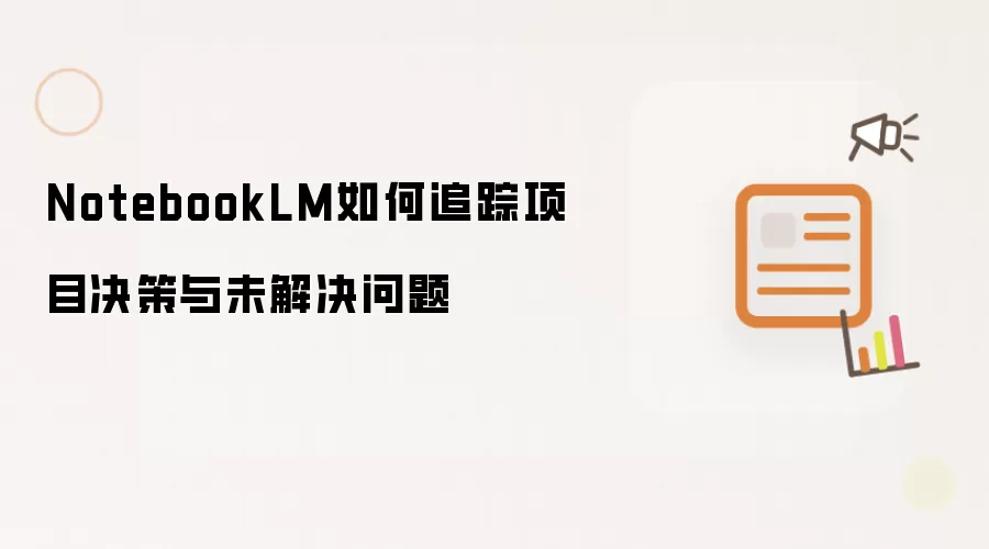 NotebookLM如何追踪项目决策与未解决问题