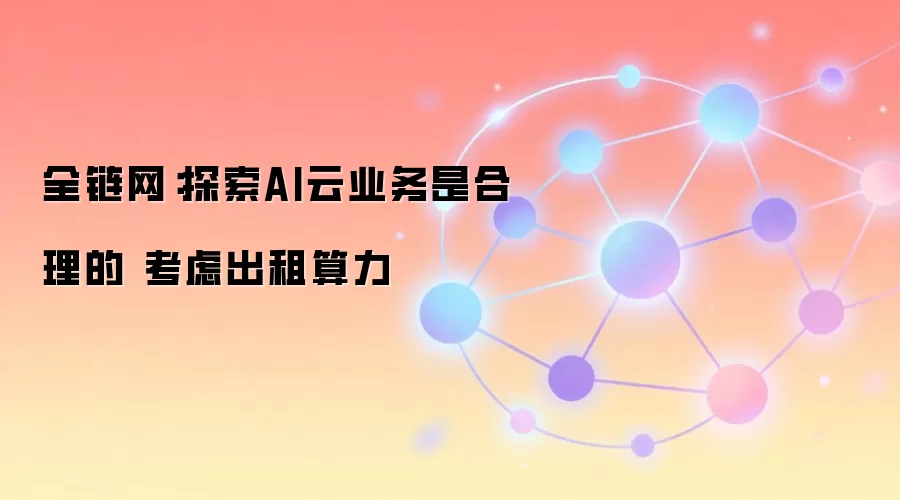 全链网:扎克伯格认为探索AI云业务合理,正考虑出租算力