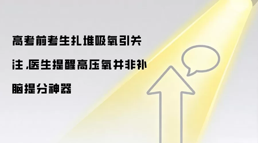 高考前考生扎堆吸氧引关注,医生提醒高压氧并非补脑提分神器