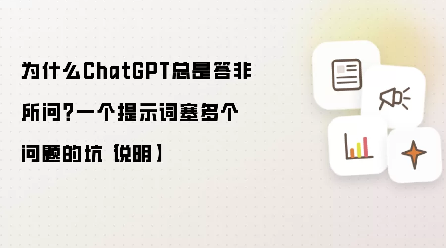 为什么ChatGPT总是答非所问?一个提示词塞多个问题的坑【说明】