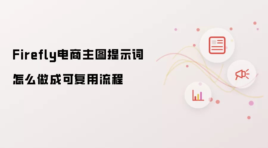 Firefly电商主图提示词怎么做成可复用流程