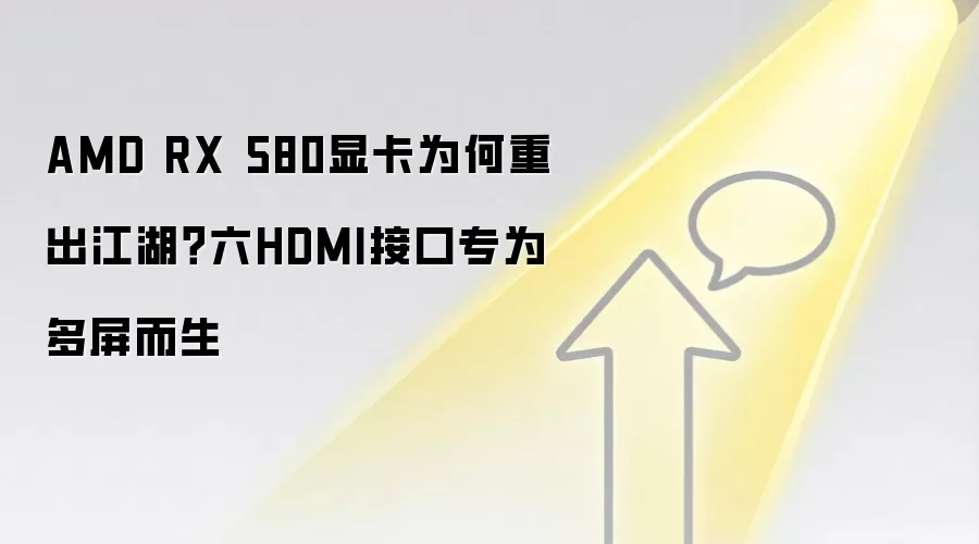 AMD RX 580显卡为何重出江湖?六HDMI接口专为多屏而生