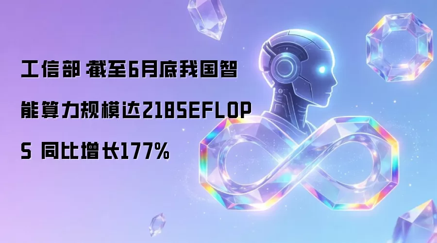 工信部:截至6月底我国智能算力规模达2185EFLOPS 同比增长177%