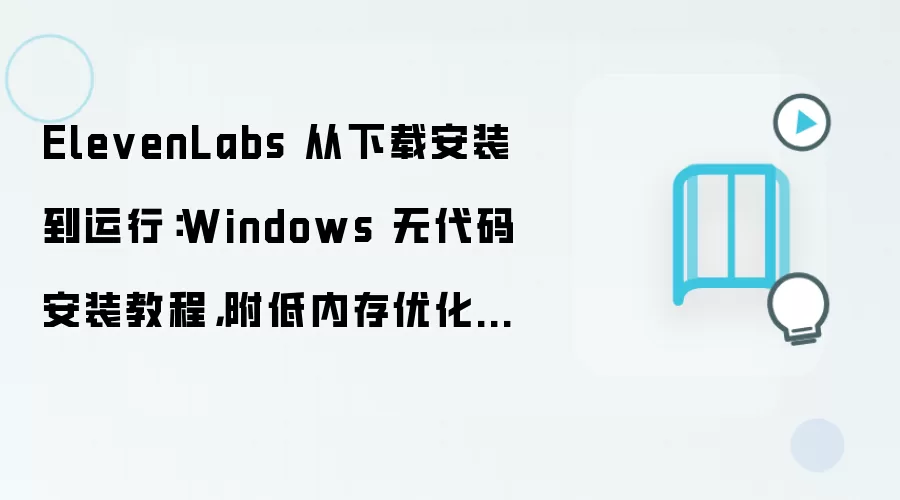 ElevenLabs 从下载安装到运行:Windows 无代码安装教程,附低内存优化技巧