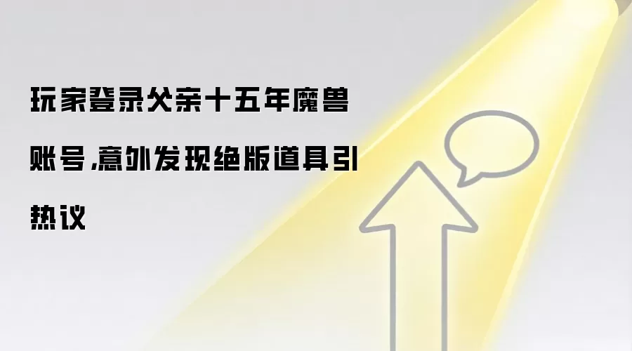 玩家登录父亲十五年魔兽账号,意外发现绝版道具引热议