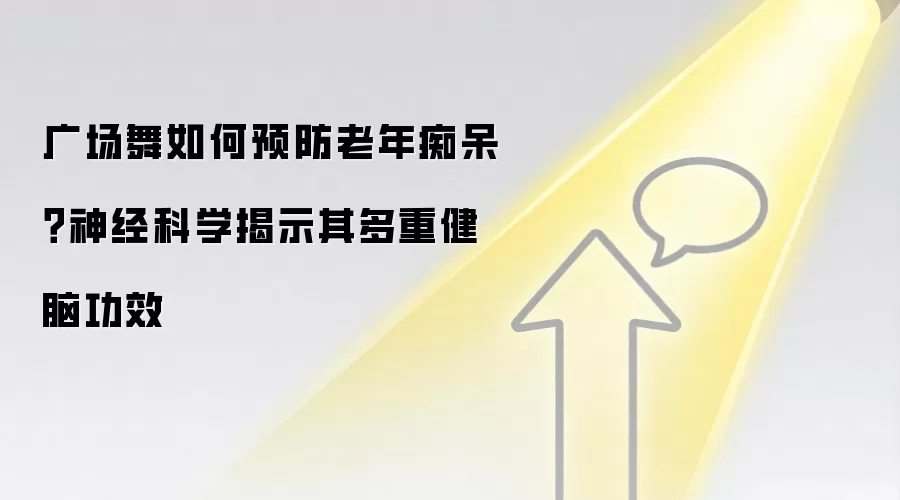 广场舞如何预防老年痴呆?神经科学揭示其多重健脑功效