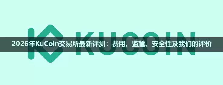 2026年KuCoin交易所最新评测:费用、监管、安全性及我们的评价