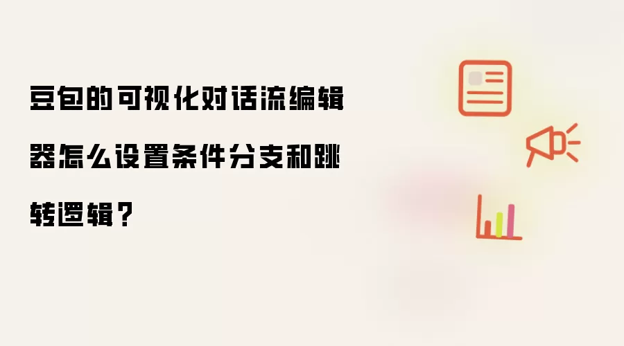 豆包的可视化对话流编辑器怎么设置条件分支和跳转逻辑?