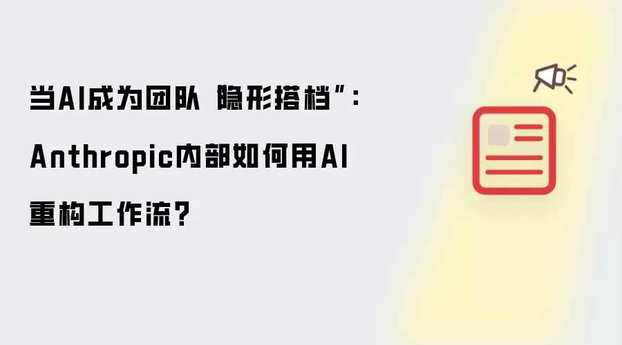 当AI成为团队“隐形搭档”:Anthropic内部如何用AI重构工作流?