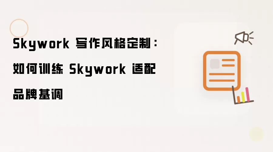 Skywork 写作风格定制：如何训练 Skywork 适配品牌基调