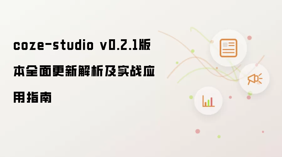 coze-studio v0.2.1版本全面更新解析及实战应用指南