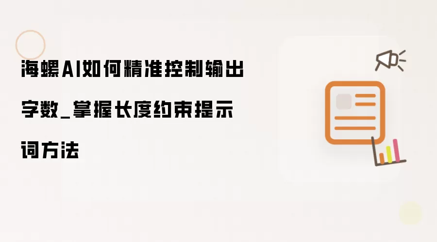 海螺AI如何精准控制输出字数_掌握长度约束提示词方法