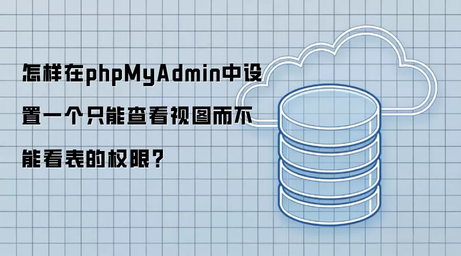 怎样在phpMyAdmin中设置一个只能查看视图而不能看表的权限?