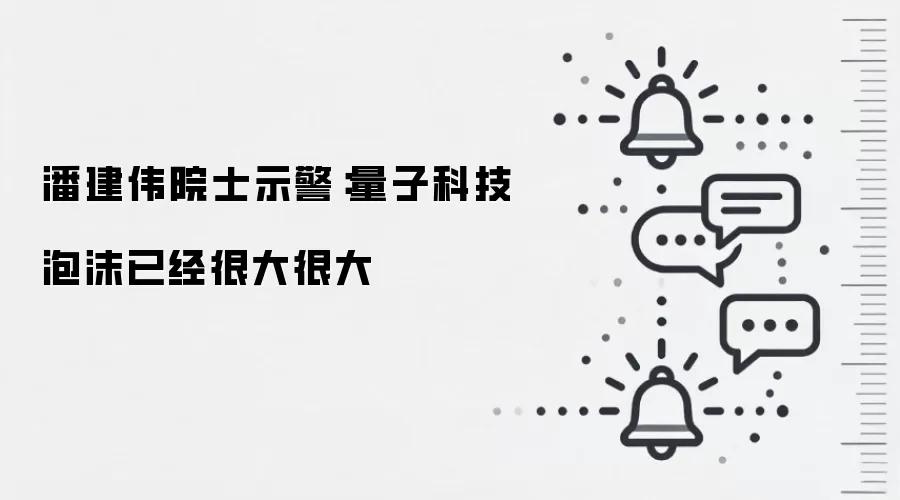 潘建伟院士示警:量子科技泡沫已经很大很大