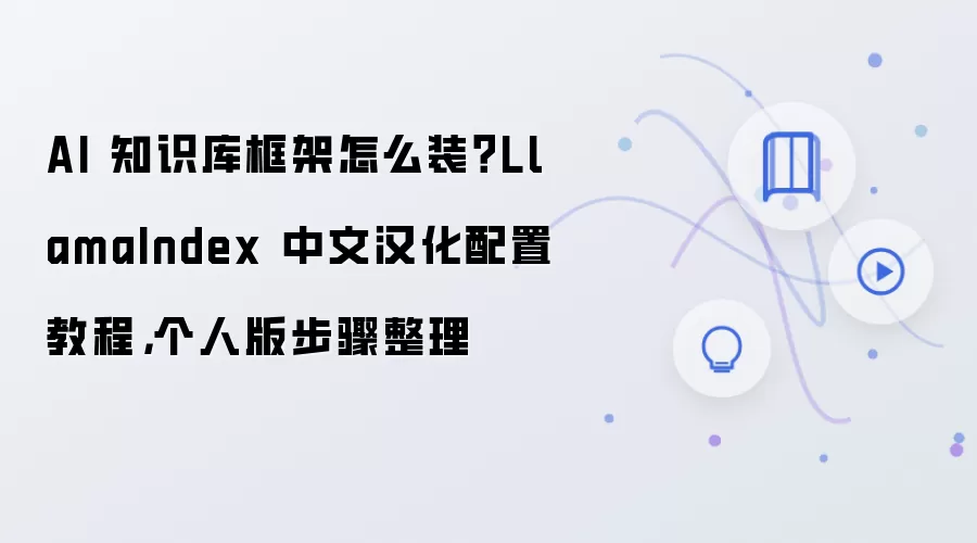 AI 知识库框架怎么装?LlamaIndex 中文汉化配置教程,个人版步骤整理