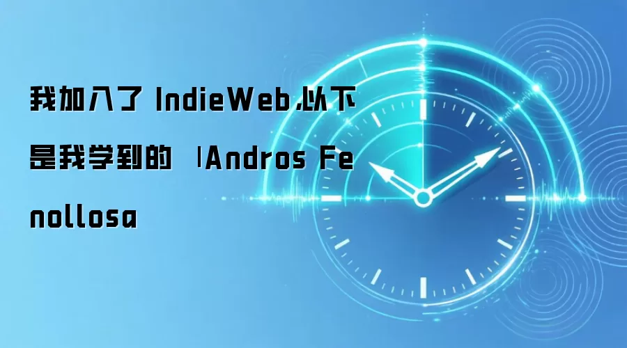 我加入了 IndieWeb,以下是我学到的