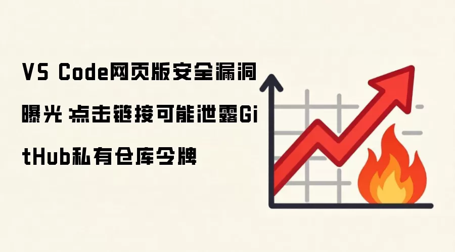 VS Code网页版安全漏洞曝光:点击链接可能泄露GitHub私有仓库令牌
