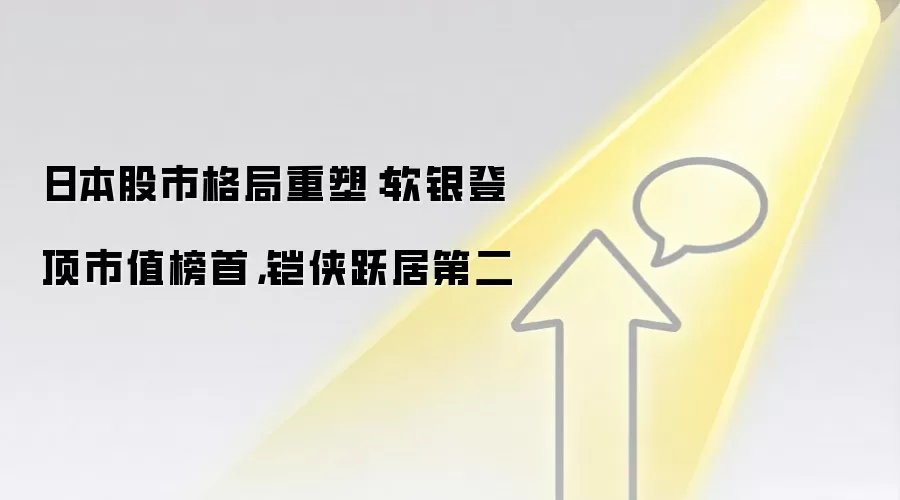 日本股市格局重塑:软银登顶市值榜首,铠侠跃居第二